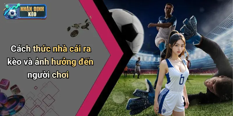 Cách thức nhà cái ra kèo và ảnh hưởng đến người chơi