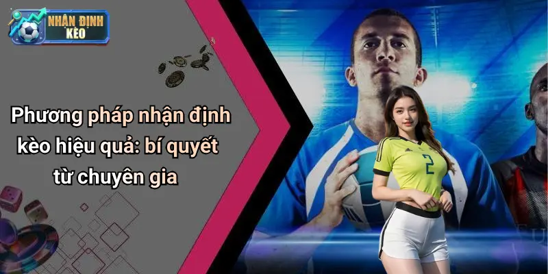 Phương pháp nhận định kèo hiệu quả: bí quyết từ chuyên gia